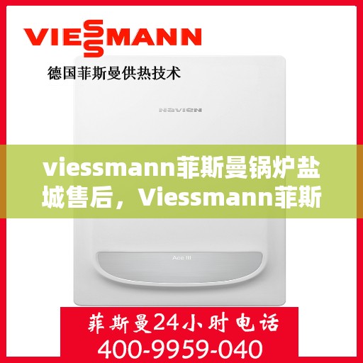 viessmann菲斯曼锅炉盐城售后，Viessmann菲斯曼锅炉盐城售后服务详解