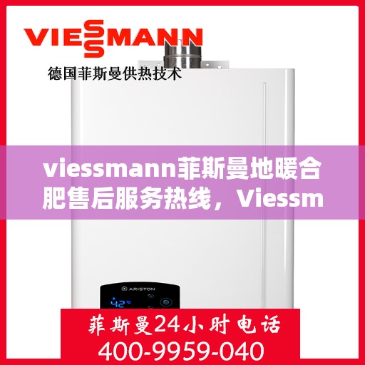 viessmann菲斯曼地暖合肥售后服务热线，Viessmann菲斯曼地暖合肥售后服务热线，专业团队，贴心服务