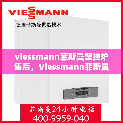 viessmann菲斯曼壁挂炉售后，Viessmann菲斯曼壁挂炉售后服务详解