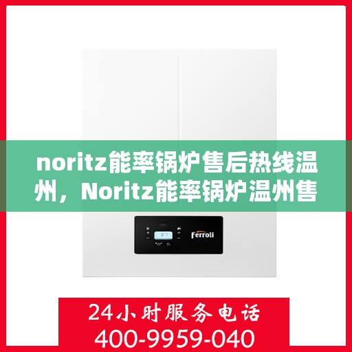 noritz能率锅炉售后热线温州，Noritz能率锅炉温州售后热线全攻略