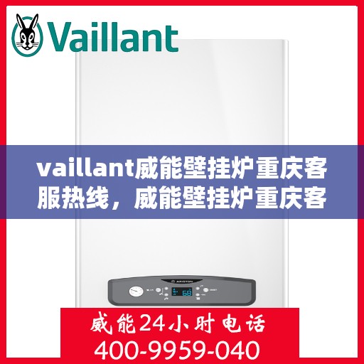 vaillant威能壁挂炉重庆客服热线，威能壁挂炉重庆客服热线，专业解答，温暖您的生活