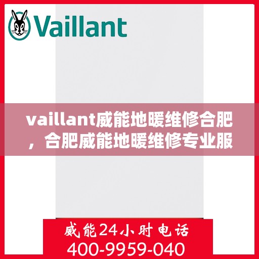 vaillant威能地暖维修合肥，合肥威能地暖维修专业服务