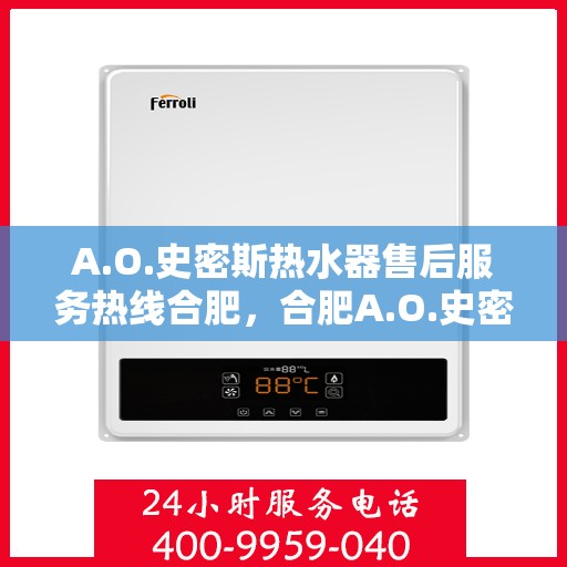 A.O.史密斯热水器售后服务热线合肥，合肥A.O.史密斯热水器售后服务热线详解