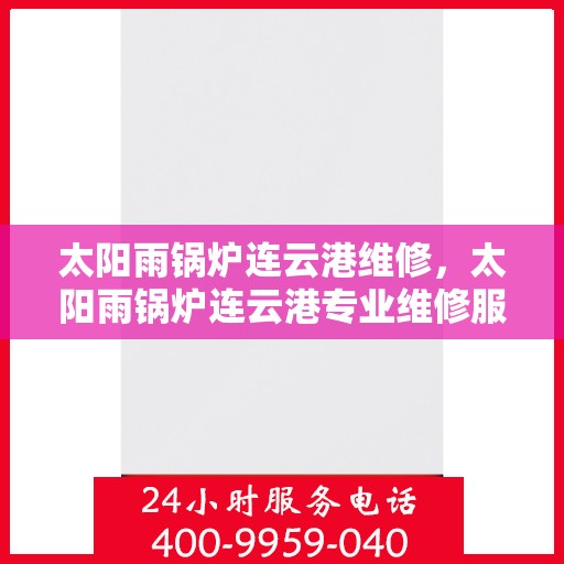 太阳雨锅炉连云港维修，太阳雨锅炉连云港专业维修服务