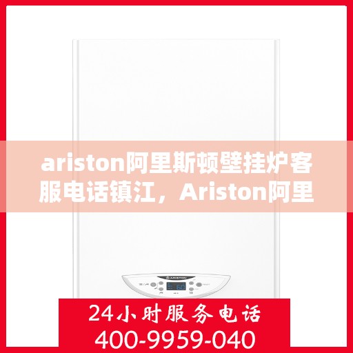 ariston阿里斯顿壁挂炉客服电话镇江，Ariston阿里斯顿壁挂炉镇江客服热线及售后服务