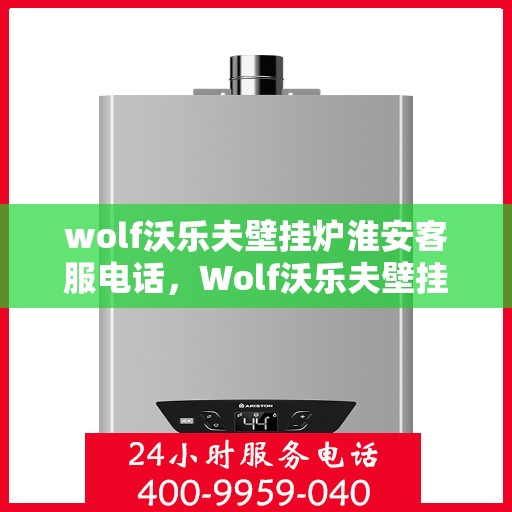 wolf沃乐夫壁挂炉淮安客服电话，Wolf沃乐夫壁挂炉淮安客服热线及售后支持指南