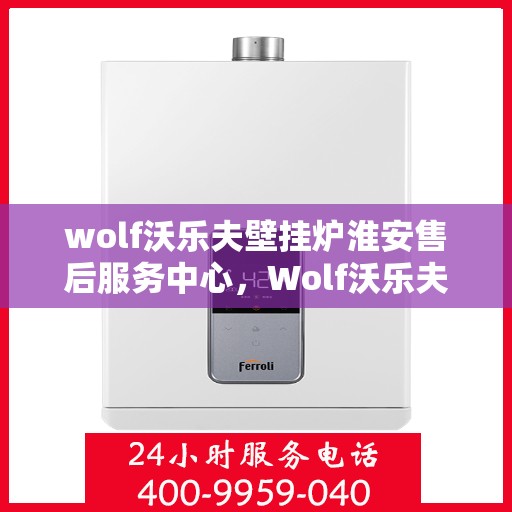 wolf沃乐夫壁挂炉淮安售后服务中心，Wolf沃乐夫壁挂炉淮安售后服务中心，专业维修，贴心服务