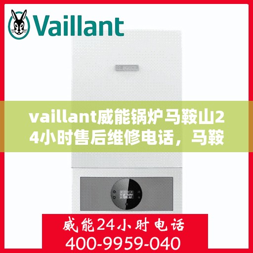 vaillant威能锅炉马鞍山24小时售后维修电话，马鞍山威能锅炉全天候售后维修服务热线，专业快速响应您的需求