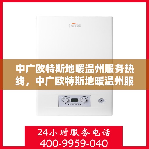 中广欧特斯地暖温州服务热线，中广欧特斯地暖温州服务热线，专业团队为您提供温暖保障