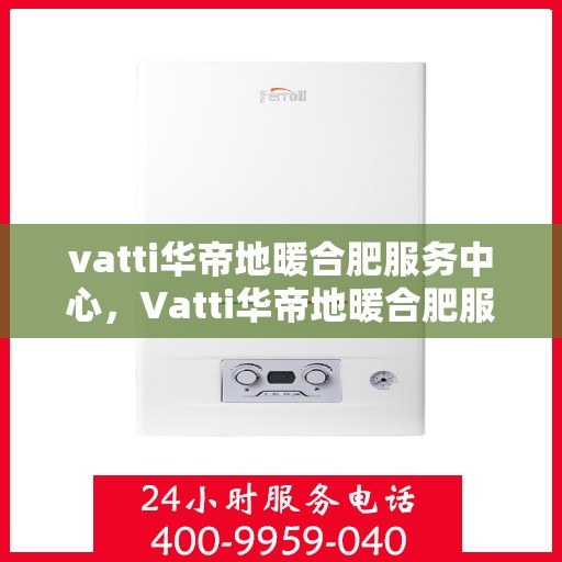 vatti华帝地暖合肥服务中心，Vatti华帝地暖合肥服务中心，专业温暖您的生活