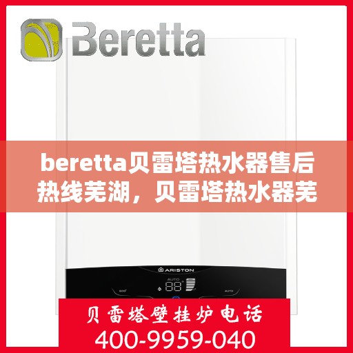 beretta贝雷塔热水器售后热线芜湖，贝雷塔热水器芜湖售后热线及服务一览