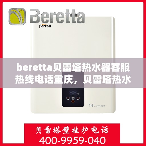 beretta贝雷塔热水器客服热线电话重庆，贝雷塔热水器重庆客服热线电话全解析
