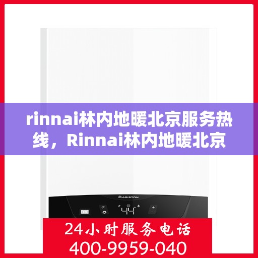 rinnai林内地暖北京服务热线，Rinnai林内地暖北京专业维修服务热线