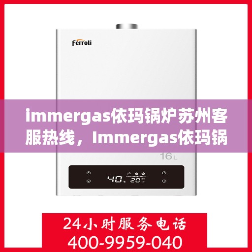 immergas依玛锅炉苏州客服热线，Immergas依玛锅炉苏州客服热线，专业解答，贴心服务