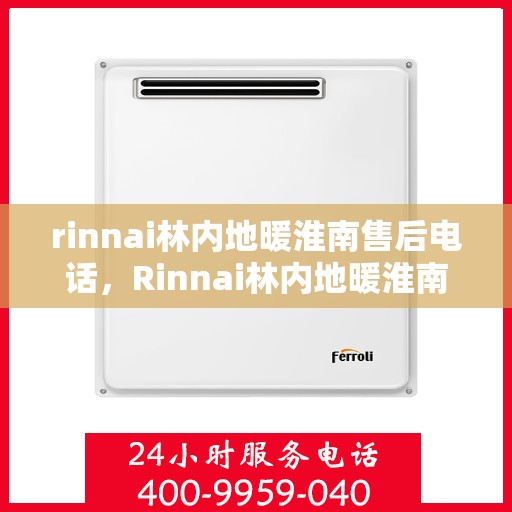 rinnai林内地暖淮南售后电话，Rinnai林内地暖淮南售后服务热线电话