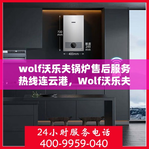 wolf沃乐夫锅炉售后服务热线连云港，Wolf沃乐夫锅炉连云港售后服务热线及专业维修支持