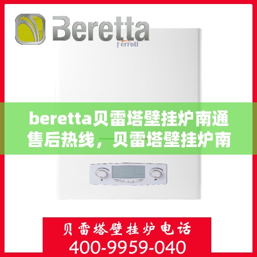 beretta贝雷塔壁挂炉南通售后热线，贝雷塔壁挂炉南通售后热线及专业服务支持
