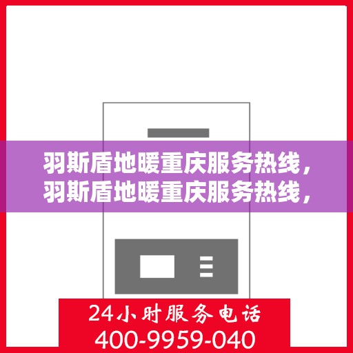 羽斯盾地暖重庆服务热线，羽斯盾地暖重庆服务热线，专业温暖，一触即达