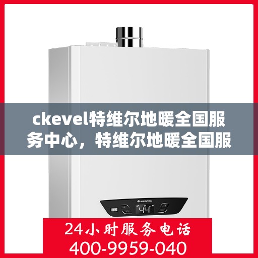 ckevel特维尔地暖全国服务中心，特维尔地暖全国服务中心，专业品质，温暖您的生活