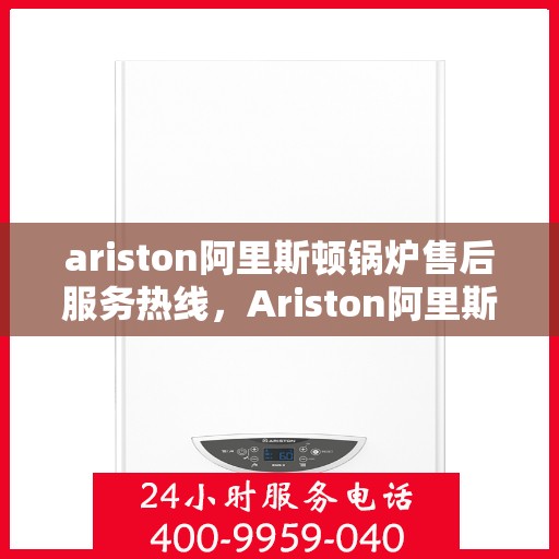 ariston阿里斯顿锅炉售后服务热线，Ariston阿里斯顿锅炉售后服务热线，专业解决您的热力问题