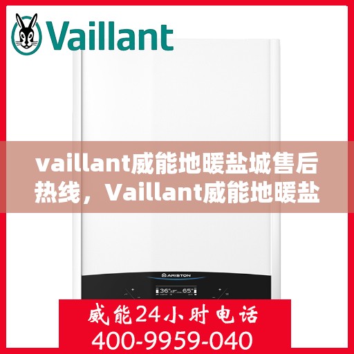vaillant威能地暖盐城售后热线，Vaillant威能地暖盐城专业售后热线及服务一览