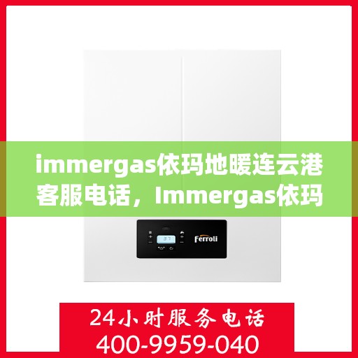 immergas依玛地暖连云港客服电话，Immergas依玛地暖连云港客服热线及联系方式