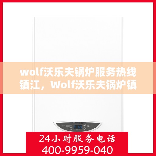 wolf沃乐夫锅炉服务热线镇江，Wolf沃乐夫锅炉镇江服务热线，专业售后无忧