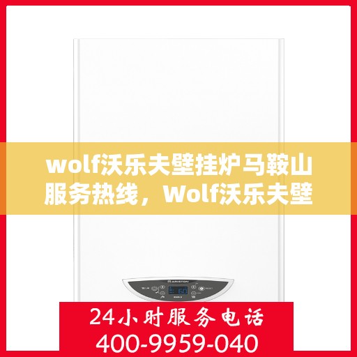 wolf沃乐夫壁挂炉马鞍山服务热线，Wolf沃乐夫壁挂炉马鞍山专业维修与服务热线