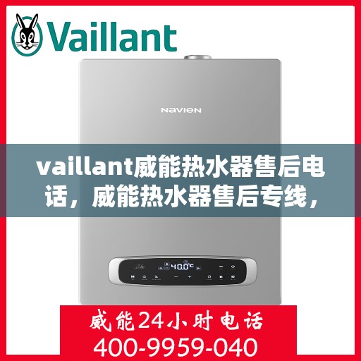 vaillant威能热水器售后电话，威能热水器售后专线，专业解决您的VAILLANT热水器问题