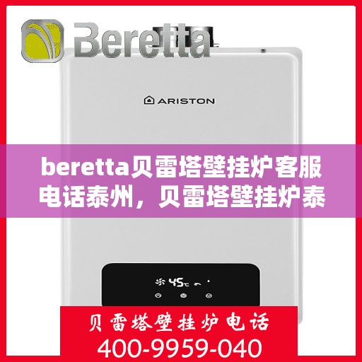 beretta贝雷塔壁挂炉客服电话泰州，贝雷塔壁挂炉泰州客服热线及咨询指南