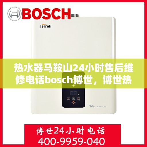 热水器马鞍山24小时售后维修电话bosch博世，博世热水器马鞍山全天候售后维修热线