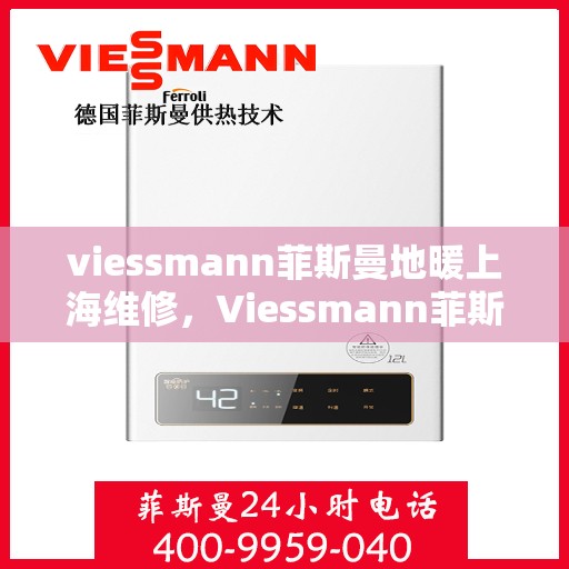 viessmann菲斯曼地暖上海维修，Viessmann菲斯曼地暖上海专业维修服务