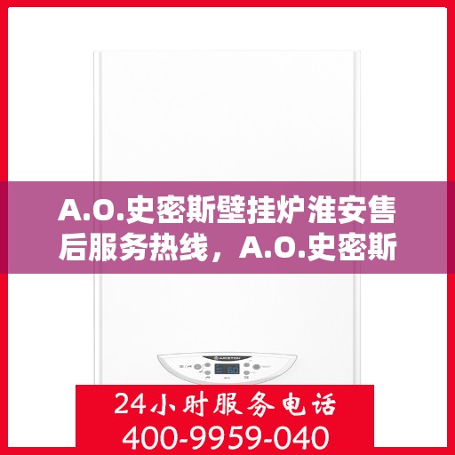 A.O.史密斯壁挂炉淮安售后服务热线，A.O.史密斯壁挂炉淮安售后服务热线，专业团队为您提供贴心服务