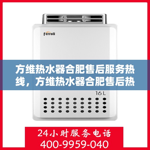 方维热水器合肥售后服务热线，方维热水器合肥售后热线，专业服务，贴心保障