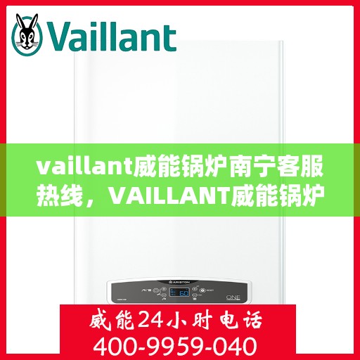 vaillant威能锅炉南宁客服热线，VAILLANT威能锅炉南宁客服热线，专业支持与解决方案一站式服务