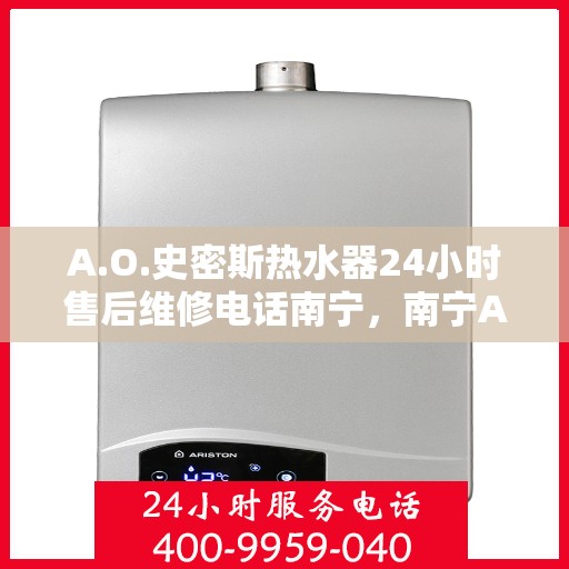 A.O.史密斯热水器24小时售后维修电话南宁，南宁A.O.史密斯热水器全天候售后维修服务热线公布