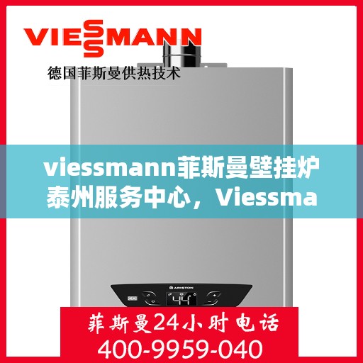 viessmann菲斯曼壁挂炉泰州服务中心，Viessmann菲斯曼壁挂炉泰州专业服务中心