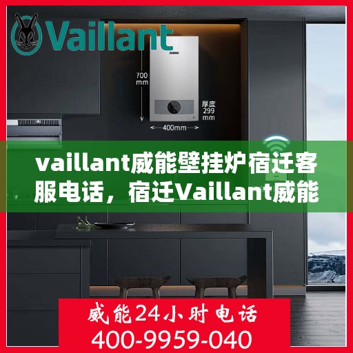 vaillant威能壁挂炉宿迁客服电话，宿迁Vaillant威能壁挂炉官方客服热线及售后服务指南