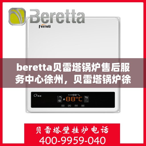 beretta贝雷塔锅炉售后服务中心徐州，贝雷塔锅炉徐州售后服务中心，专业维修与贴心服务