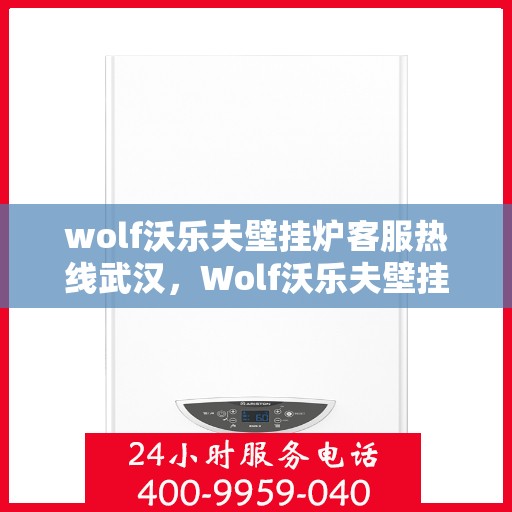 wolf沃乐夫壁挂炉客服热线武汉，Wolf沃乐夫壁挂炉武汉客服热线全解析