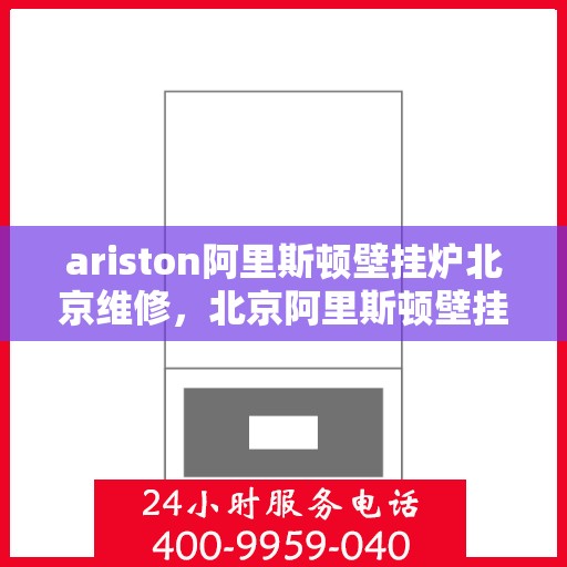 ariston阿里斯顿壁挂炉北京维修，北京阿里斯顿壁挂炉专业维修服务