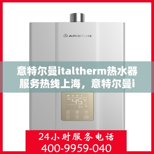 意特尔曼italtherm热水器服务热线上海，意特尔曼italtherm热水器上海服务热线详解