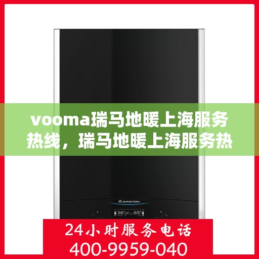 vooma瑞马地暖上海服务热线，瑞马地暖上海服务热线，专业温暖您的生活
