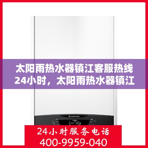 太阳雨热水器镇江客服热线24小时，太阳雨热水器镇江客服热线全天候服务，温暖您的生活不间断
