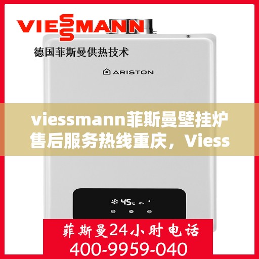 viessmann菲斯曼壁挂炉售后服务热线重庆，Viessmann菲斯曼壁挂炉重庆售后服务热线及专业维修支持