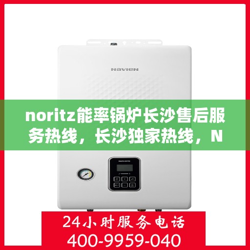 noritz能率锅炉长沙售后服务热线，长沙独家热线，Noritz能率锅炉售后服务热线重磅来袭！