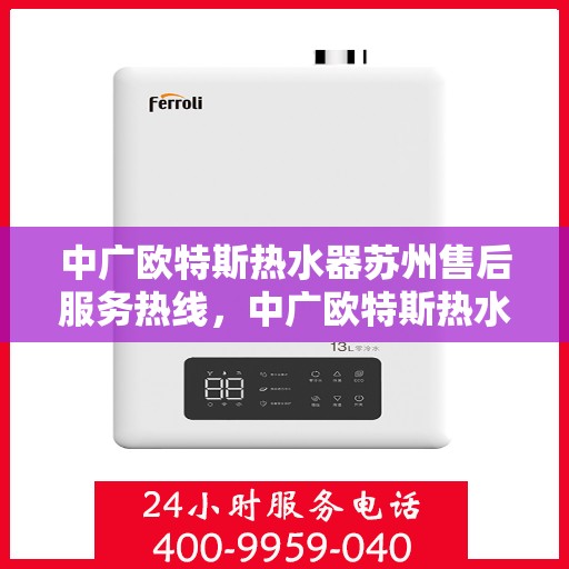中广欧特斯热水器苏州售后服务热线，中广欧特斯热水器苏州售后热线，专业服务，温暖您的生活