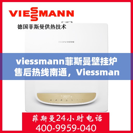 viessmann菲斯曼壁挂炉售后热线南通，Viessmann菲斯曼壁挂炉南通售后热线及服务一览