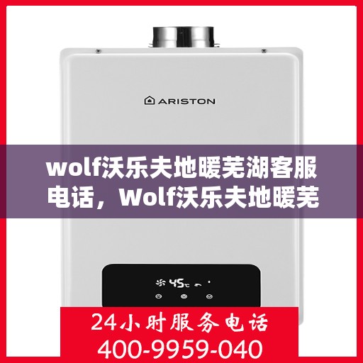 wolf沃乐夫地暖芜湖客服电话，Wolf沃乐夫地暖芜湖客服热线及联系方式