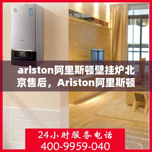 ariston阿里斯顿壁挂炉北京售后，Ariston阿里斯顿壁挂炉北京专业售后维修服务